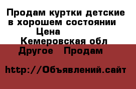 Продам куртки детские в хорошем состоянии › Цена ­ 1 000 - Кемеровская обл. Другое » Продам   